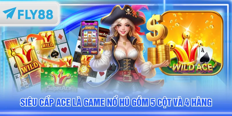 Siêu Cấp ACE là game nổ hũ gồm 5 cột và 4 hàng